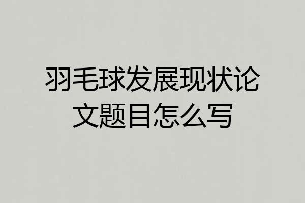 羽毛球发展现状论文题目怎么写