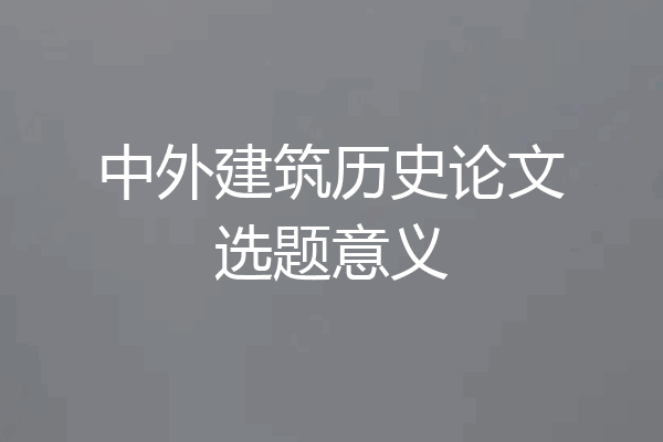 中外建筑历史论文选题意义