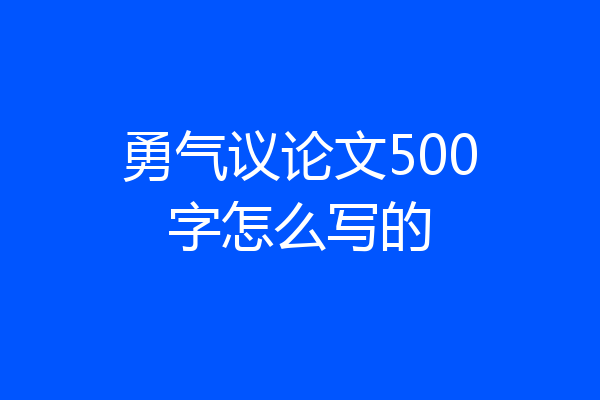 勇气议论文500字怎么写的