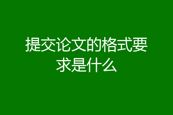 提交论文的格式要求是什么