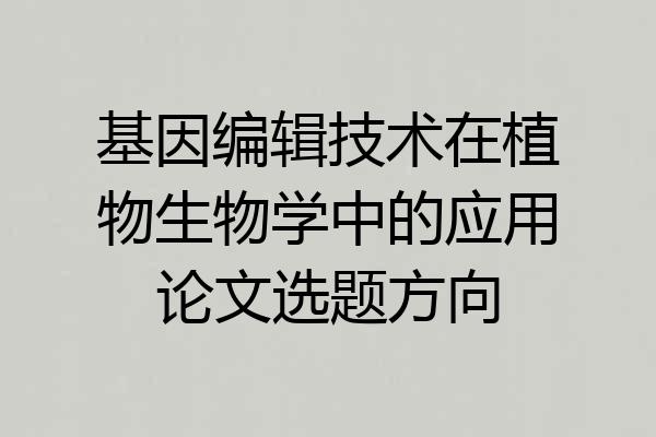 基因编辑技术在植物生物学中的应用论文选题方向