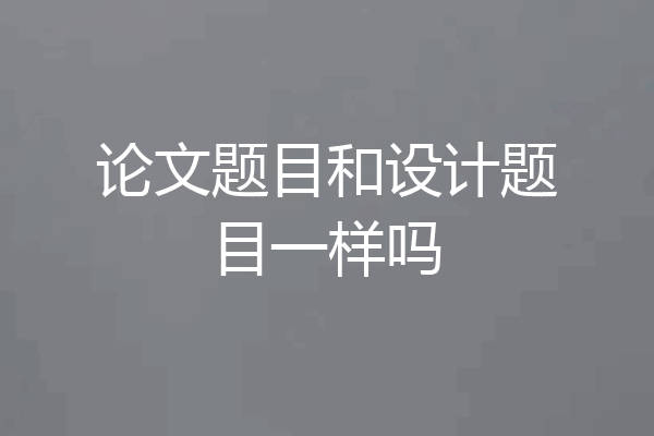 论文题目和设计题目一样吗