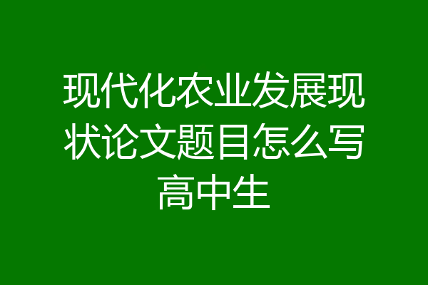 现代化农业发展现状论文题目怎么写高中生