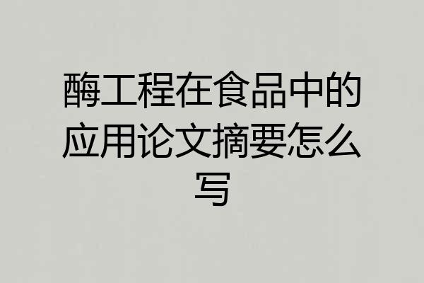 酶工程在食品中的应用论文摘要怎么写