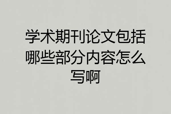 学术期刊论文包括哪些部分内容怎么写啊