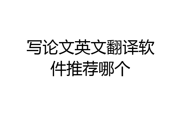 写论文英文翻译软件推荐哪个