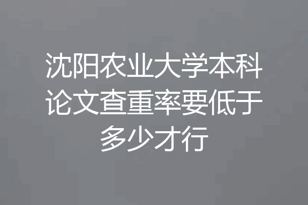 沈阳农业大学本科论文查重率要低于多少才行