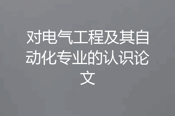 对电气工程及其自动化专业的认识论文