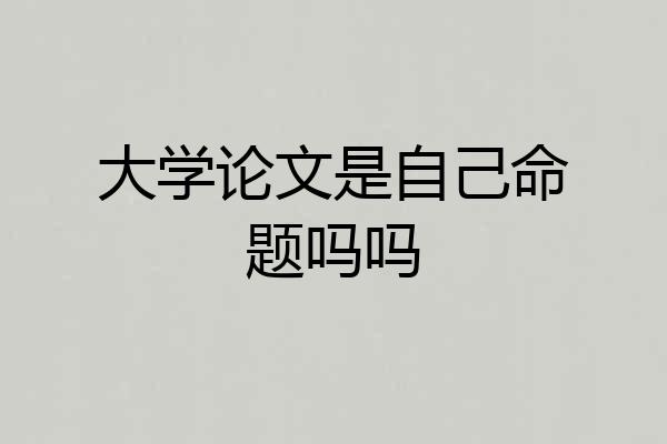 大学论文是自己命题吗吗