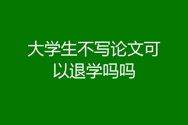 大学生不写论文可以退学吗吗