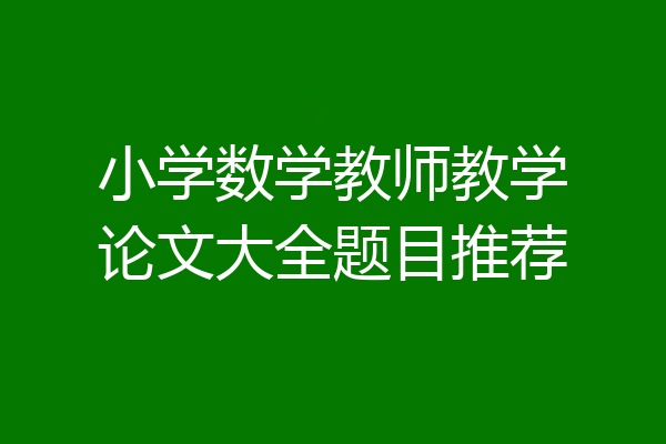 小学数学教师教学论文大全题目推荐