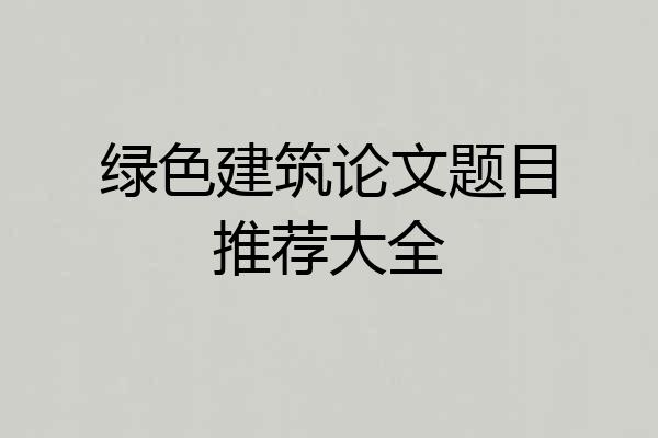 绿色建筑论文题目推荐大全