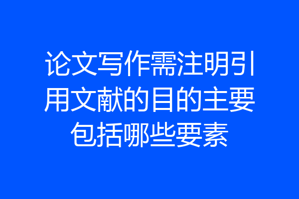 论文写作需注明引用文献的目的主要包括哪些要素
