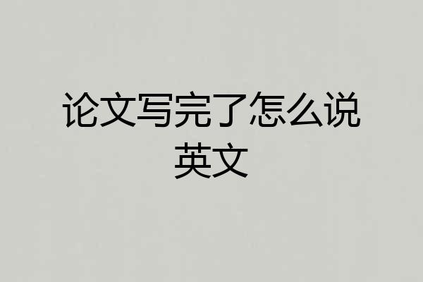 论文写完了怎么说英文