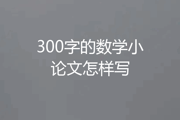 300字的数学小论文怎样写