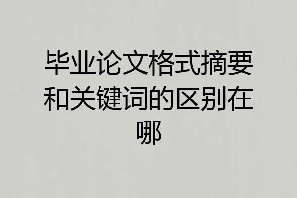 毕业论文格式摘要和关键词的区别在哪