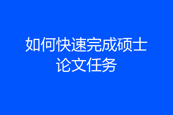 如何快速完成硕士论文任务