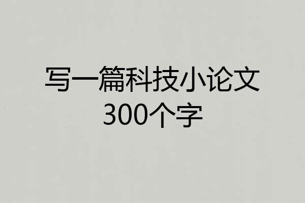写一篇科技小论文300个字