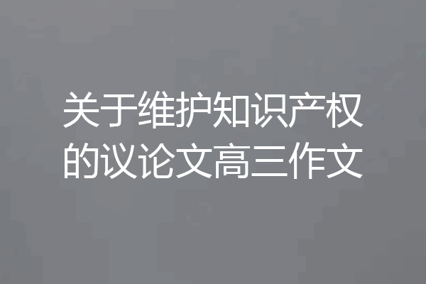 关于维护知识产权的议论文高三作文