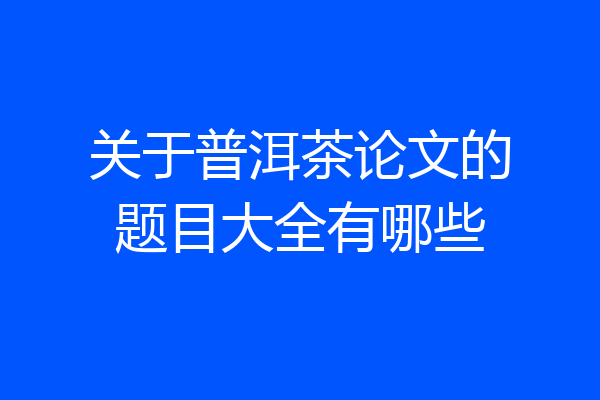 关于普洱茶论文的题目大全有哪些