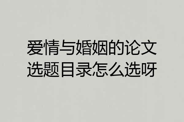 爱情与婚姻的论文选题目录怎么选呀