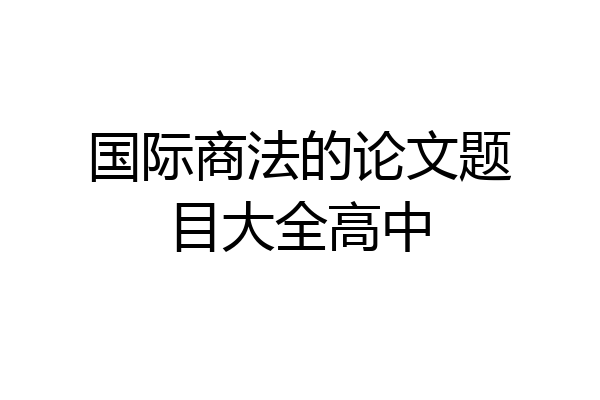 国际商法的论文题目大全高中