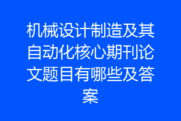 机械设计制造及其自动化核心期刊论文题目有哪些及答案