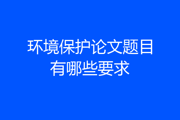 环境保护论文题目有哪些要求