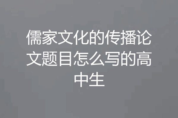 儒家文化的传播论文题目怎么写的高中生