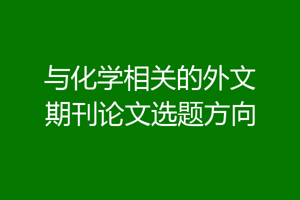 与化学相关的外文期刊论文选题方向