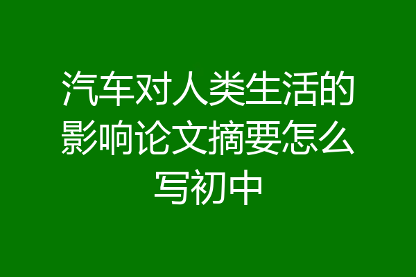 汽车对人类生活的影响论文摘要怎么写初中