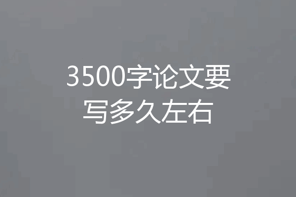 3500字论文要写多久左右