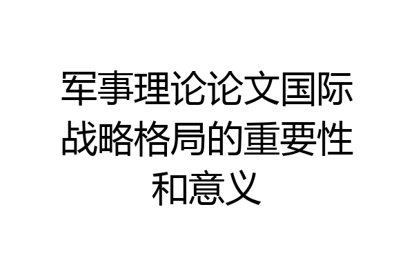 军事理论论文国际战略格局的重要性和意义