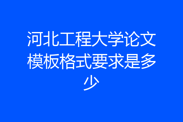 河北工程大学论文模板格式要求是多少