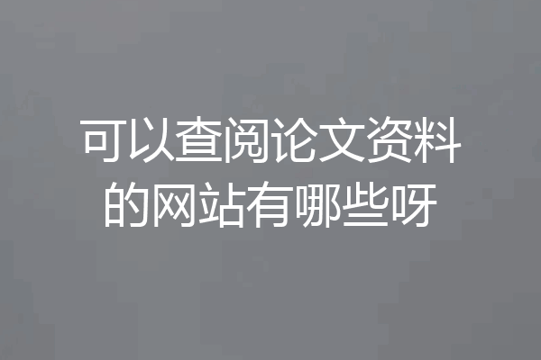 可以查阅论文资料的网站有哪些呀