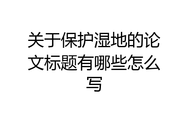 关于保护湿地的论文标题有哪些怎么写