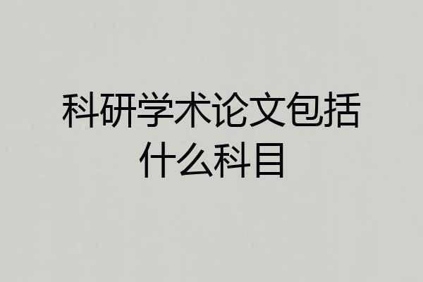 科研学术论文包括什么科目