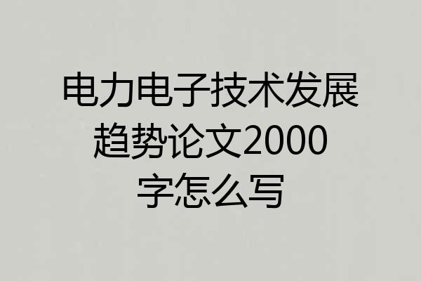 电力电子技术发展趋势论文2000字怎么写