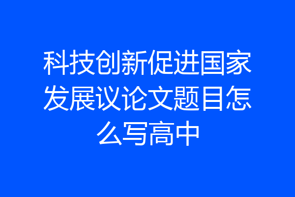 科技创新促进国家发展议论文题目怎么写高中