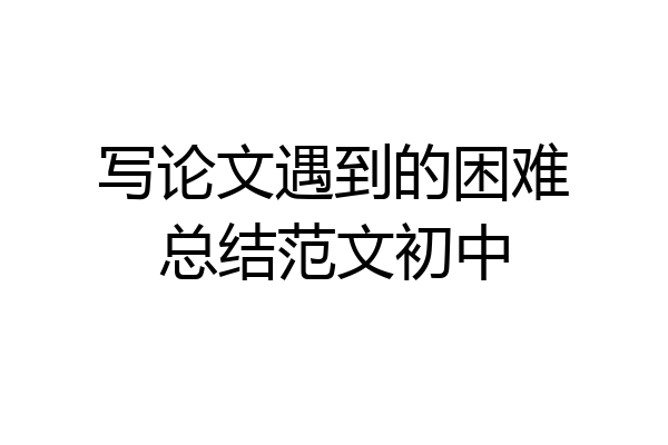写论文遇到的困难总结范文初中