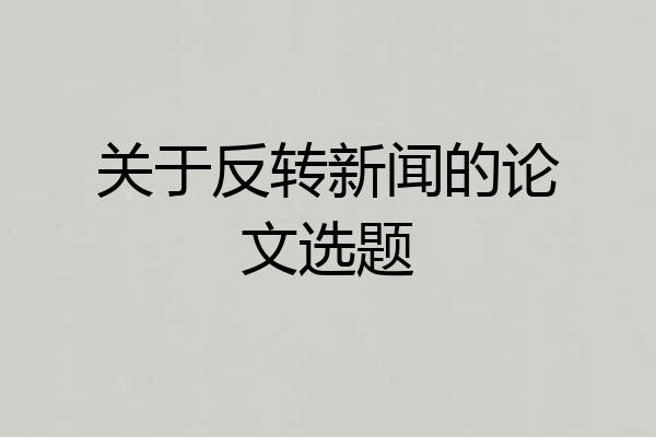 关于反转新闻的论文选题