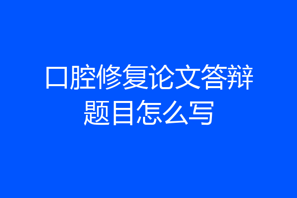 口腔修复论文答辩题目怎么写