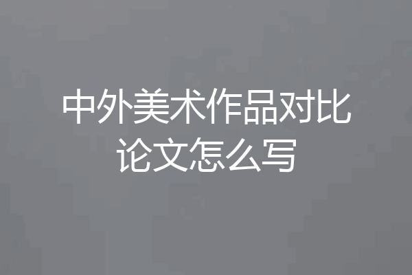 中外美术作品对比论文怎么写