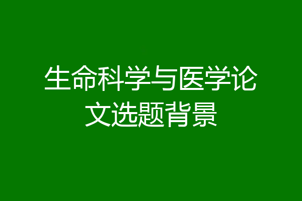 生命科学与医学论文选题背景