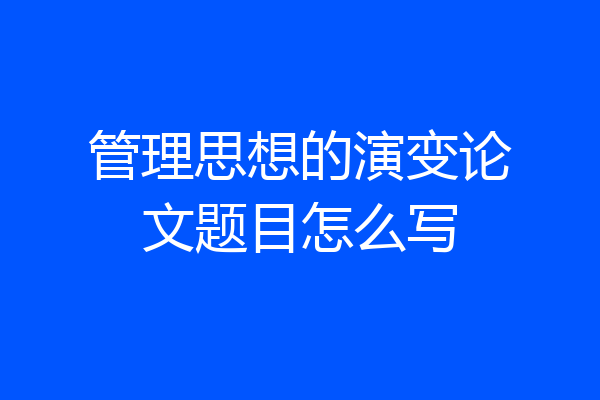 管理思想的演变论文题目怎么写