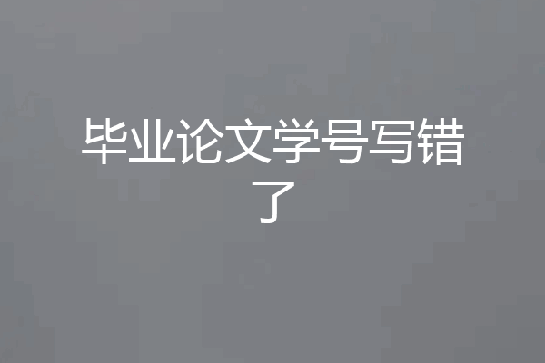毕业论文学号写错了