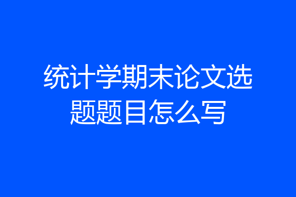 统计学期末论文选题题目怎么写