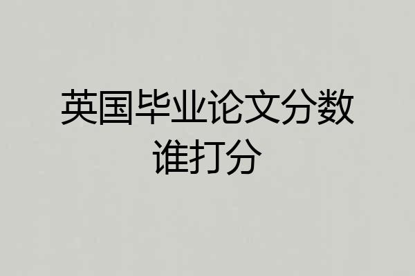 英国毕业论文分数谁打分