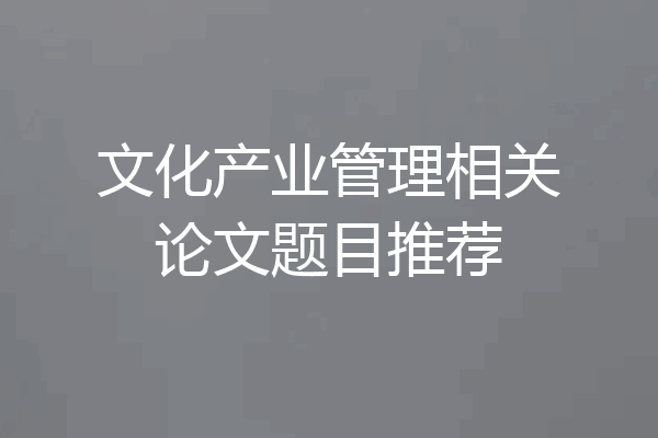 文化产业管理相关论文题目推荐