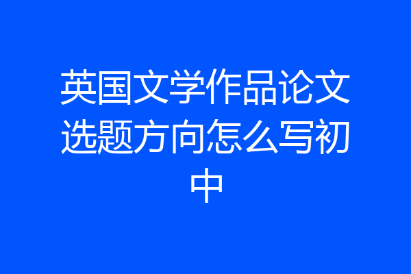 英国文学作品论文选题方向怎么写初中